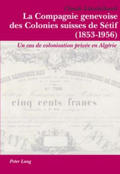 La Compagnie Genevoise Des Colonies Suisses de Setif (1853-1956): Un Cas de Colonisation Privee En Algerie - Claude Lutzelschwab - Books - Verlag Peter Lang - 9783039111466 - September 14, 2006