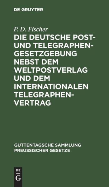 Cover for P. D. Fischer · Deutsche Post- Und Telegraphen-Gesetzgebung Nebst Dem Weltpostverlag und Dem Internationalen Telegraphenvertrag (Bok) (1902)