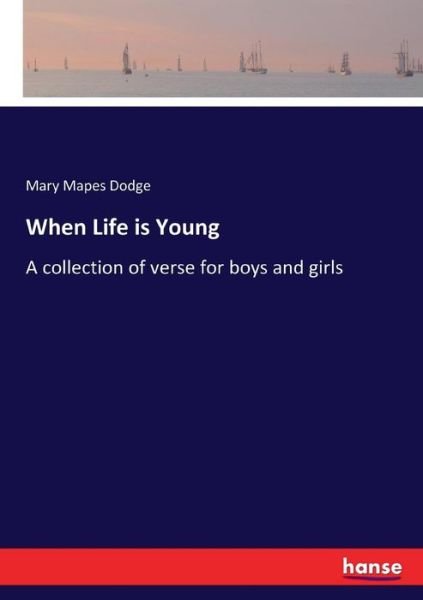 Cover for Mary Mapes Dodge · When Life is Young: A collection of verse for boys and girls (Taschenbuch) (2017)
