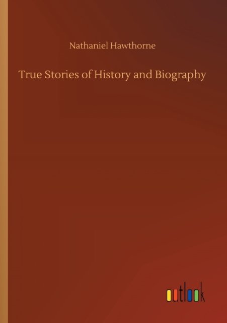 Cover for Nathaniel Hawthorne · True Stories of History and Biography (Pocketbok) (2020)