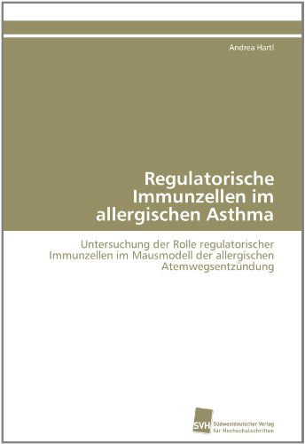 Cover for Andrea Hartl · Regulatorische Immunzellen Im Allergischen Asthma: Untersuchung Der Rolle Regulatorischer Immunzellen Im Mausmodell Der Allergischen Atemwegsentzündung (Paperback Book) [German edition] (2011)