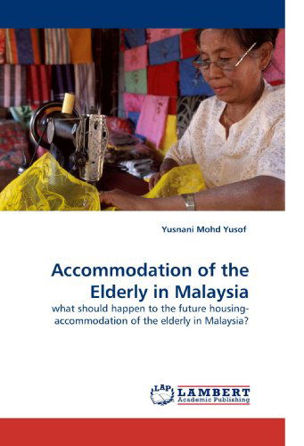 Accommodation of the Elderly in Malaysia: What Should Happen to the Future Housing-accommodation of the Elderly in Malaysia? - Yusnani Mohd Yusof - Books - LAP Lambert Academic Publishing - 9783838336466 - June 21, 2010