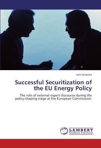 Cover for Iulii Selianko · Successful Securitization of the Eu Energy Policy: the Role of External Expert Discourse During the Policy-shaping Stage at the European Commission. (Paperback Bog) (2011)