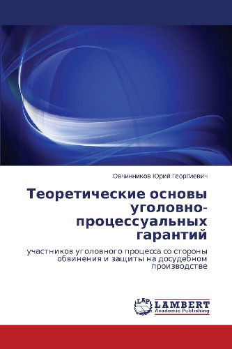 Teoreticheskie Osnovy Ugolovno-protsessual'nykh Garantiy: Uchastnikov Ugolovnogo Protsessa So Storony Obvineniya I Zashchity Na Dosudebnom Proizvodstve - Ovchinnikov Yuriy Georgievich - Livros - LAP LAMBERT Academic Publishing - 9783846553466 - 9 de novembro de 2011