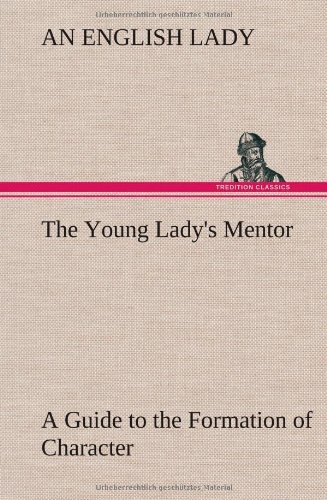 Cover for An English Lady · The Young Lady's Mentor a Guide to the Formation of Character. in a Series of Letters to Her Unknown Friends (Innbunden bok) (2013)