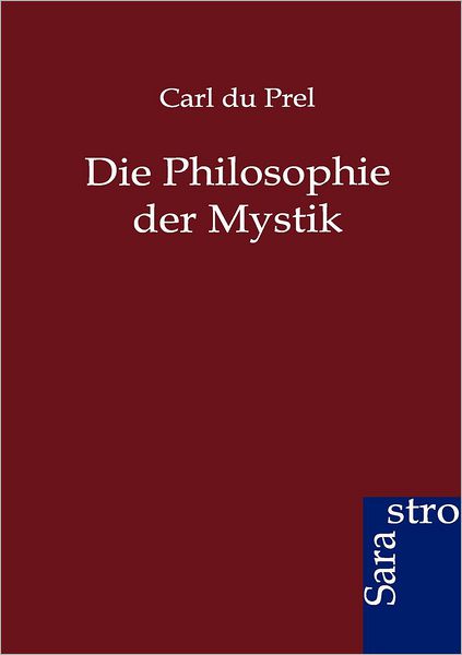 Die Philosophie Der Mystik - Carl Du Prel - Kirjat - Sarastro GmbH - 9783864711466 - tiistai 29. toukokuuta 2012