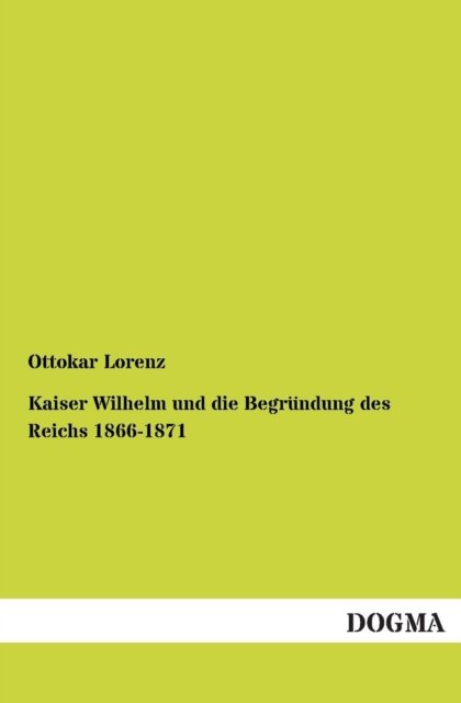Cover for Ottokar Lorenz · Kaiser Wilhelm Und Die Begründung Des Reichs 1866-1871 (Paperback Bog) [German edition] (2012)