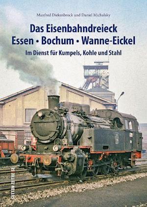 Das Eisenbahndreieck Essen  Bochum  Wanne  Eickel - Daniel Michalsky - Bücher - Sutton - 9783963034466 - 16. Dezember 2022