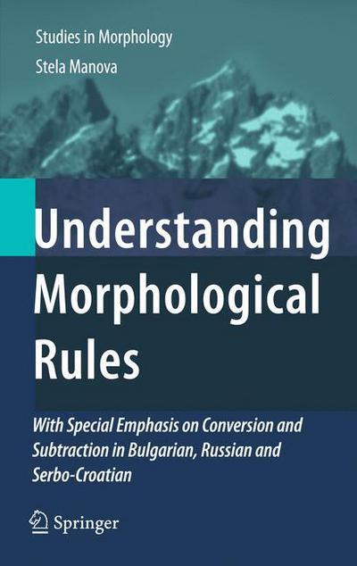 Cover for Stela Manova · Understanding Morphological Rules: With Special Emphasis on Conversion and Subtraction in Bulgarian, Russian and Serbo-Croatian - Studies in Morphology (Hardcover Book) [2011 edition] (2011)