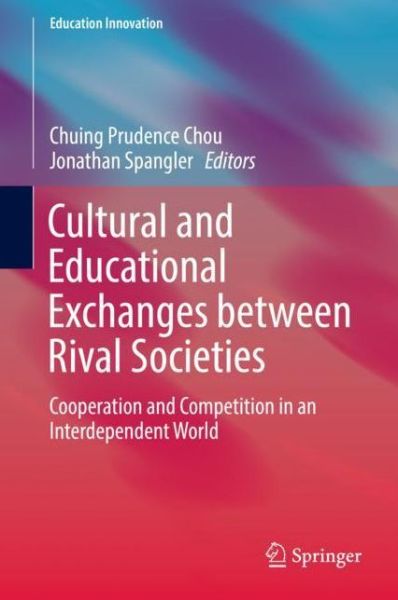 Cover for Cultural and Educational Exchanges between Rival Societies: Cooperation and Competition in an Interdependent World - Education Innovation Series (Hardcover Book) [1st ed. 2018 edition] (2018)