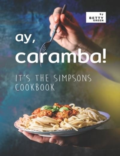 Cover for Betty Green · Ay, Caramba!: It's the Simpsons Cookbook (Paperback Bog) (2021)