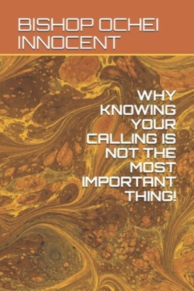 Cover for Bishop Ochei Innocent · Why Knowing Your Calling Is Not the Most Important Thing! (Paperback Book) (2020)