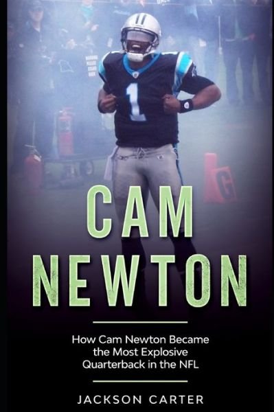 Cover for Jackson Carter · Cam Newton: How Cam Newton Became the Most Explosive Quarterback in the NFL - The Nfl's Best Quarterbacks (Paperback Book) (2020)
