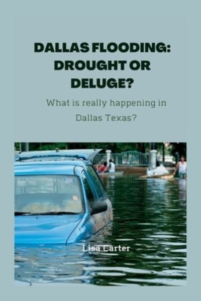 Dallas Flooding: DROUGHT OR DELUGE?: What is really happening in Dallas Texas? - Lisa Carter - Books - Independently Published - 9798848007466 - August 23, 2022