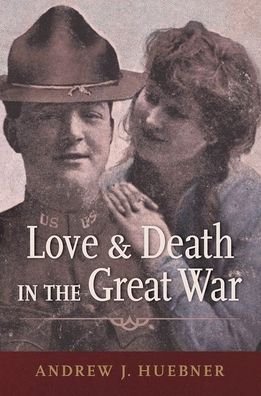 Cover for Huebner, Andrew J. (Associate Professor of History, Associate Professor of History, University of Alabama) · Love and Death in the Great War (Pocketbok) (2020)