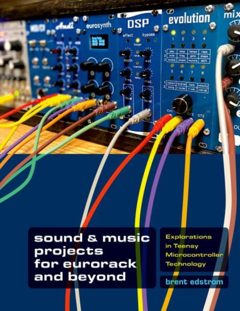 Cover for Edstrom, Brent (Amy M. Ryan Endowed Professor, Amy M. Ryan Endowed Professor, Whitworth University) · Sound &amp; Music Projects for Eurorack and Beyond: Explorations in Teensy® Microcontroller Technology (Hardcover Book) (2025)