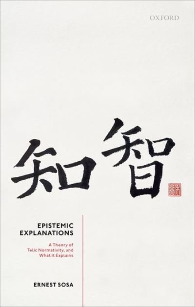 Cover for Sosa, Prof Ernest (Professor of Philosophy, Professor of Philosophy, Rutgers University) · Epistemic Explanations: A Theory of Telic Normativity, and What it Explains (Hardcover bog) (2021)