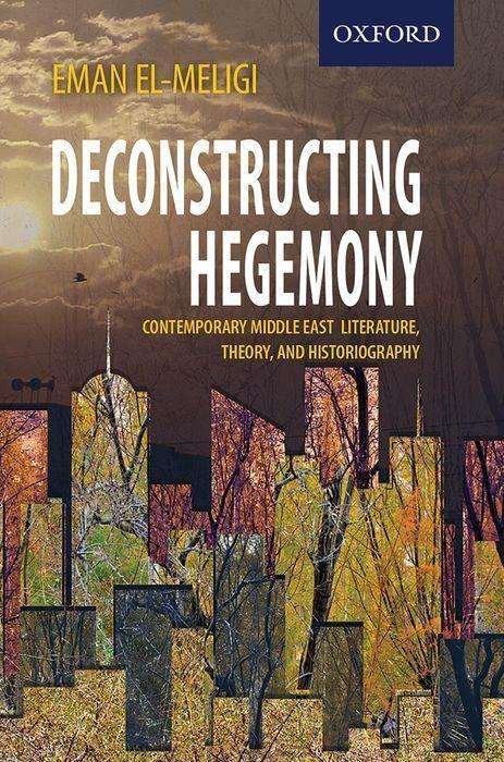 Cover for El-Meligi, Eman (Professor and Chair, Department of English, Professor and Chair, Department of English, Damanhur University, Egypt) · Deconstructing Hegemony: Contemporary Middle East Literature, Theory, and Historiography (Paperback Book) (2020)