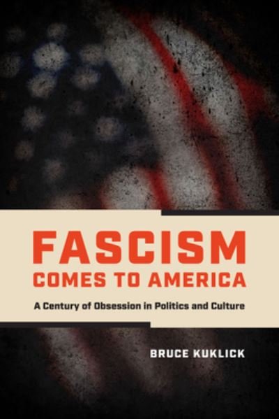 Cover for Bruce Kuklick · Fascism Comes to America: A Century of Obsession in Politics and Culture (Gebundenes Buch) (2022)
