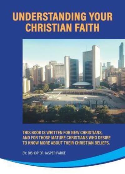 Cover for Bishop Dr. Jasper Parke · Understanding Your Christian Faith : This Book is Written for New Christians, and for Those Mature Christians who Desire to Know More About Their Christian Beliefs. (Taschenbuch) (2019)