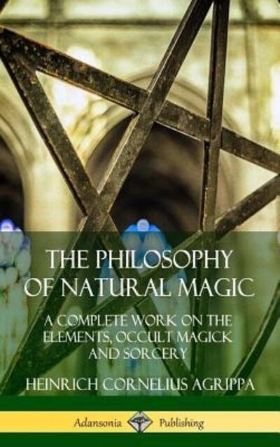 Cover for Heinrich Cornelius Agrippa · The Philosophy of Natural Magic: A Complete Work on the Elements, Occult Magick and Sorcery (Hardcover) (Innbunden bok) (2019)