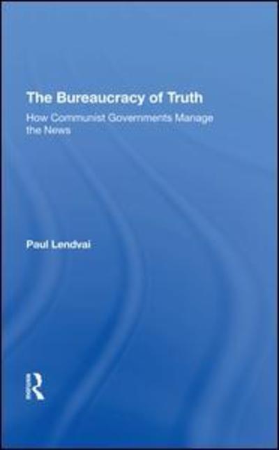 Cover for Paul Lendvai · The Bureaucracy Of Truth: How Communist Governments Manage The News (Hardcover Book) (2019)