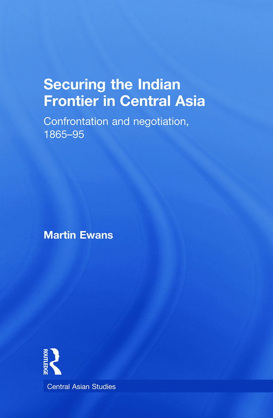 Cover for Martin Ewans · Securing the Indian Frontier in Central Asia: Confrontation and Negotiation, 1865-1895 - Central Asian Studies (Paperback Book) (2012)