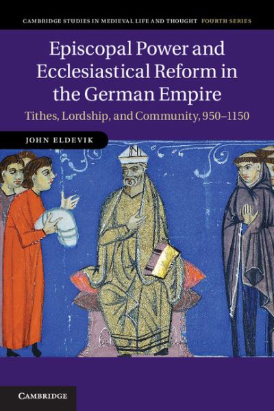 Cover for Eldevik, John (Pomona College, California) · Episcopal Power and Ecclesiastical Reform in the German Empire: Tithes, Lordship, and Community, 950–1150 - Cambridge Studies in Medieval Life and Thought: Fourth Series (Hardcover Book) (2012)