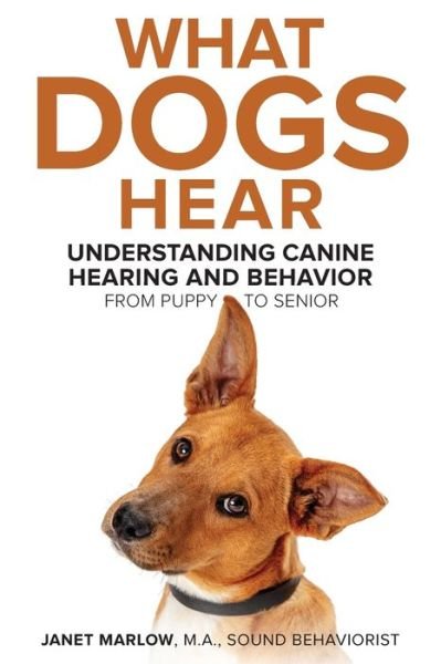Cover for Janet Marlow · What Dogs Hear : Understanding Canine Hearing and Behavior From Puppy to Senior (Paperback Book) (2020)