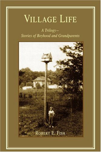 Cover for Robert Fish · Village Life: a Trilogy--stories of Boyhood and Grandparents (Pocketbok) (2005)