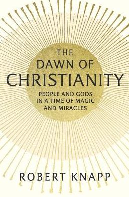 Cover for Robert Knapp · The Dawn of Christianity: People and Gods in a Time of Magic and Miracles (Hardcover Book) (2024)