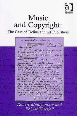 Music and Copyright: The Case of Delius and His Publishers - Robert Montgomery - Livros - Taylor & Francis Ltd - 9780754658467 - 28 de julho de 2007