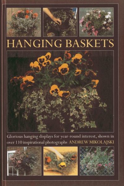 Hanging Baskets: Glorious Hanging Displays for Year-round Interest. Shown in Over 110 Inspirational Photographs - Andrew Mikolajski - Books - Anness Publishing - 9780754827467 - September 18, 2013