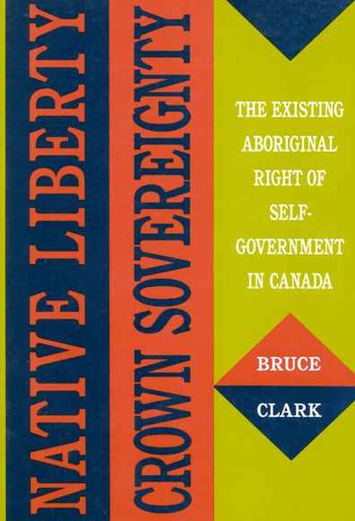 Cover for Bruce Clark · Native Liberty, Crown Sovereignty: The Existing Aboriginal Right of Self-Government in Canada - McGill-Queen's Native and Northern Series (Paperback Book) [New edition] (1992)