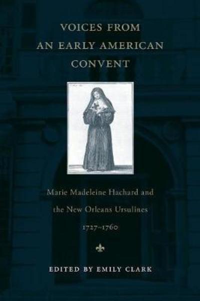 Voices from an Early American Convent: Marie Madeleine Hachard and the New Orleans Ursulines, 1727-1760 - Emily Clark - Books - Louisiana State University Press - 9780807134467 - April 1, 2009