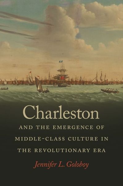 Cover for Jennifer L. Goloboy · Charleston and the Emergence of Middle-Class Culture in the Revolutionary Era - Early American Places (Paperback Book) (2019)