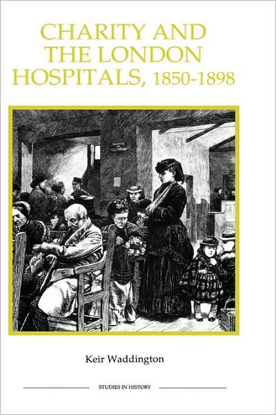 Charity and the London Hospitals, 1850-1898 (Royal Historical Society Studies in History New Series) - Keir Waddington - Books - Royal Historical Society - 9780861932467 - October 8, 2000