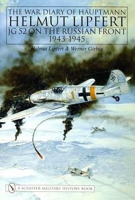 The War Diary of Hauptmann Helmut Lipfert: JG 52 On the Russian Front • 1943-1945 - Helmut Lipfert - Kirjat - Schiffer Publishing Ltd - 9780887404467 - tiistai 7. tammikuuta 1997