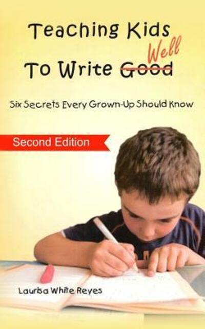 Cover for Laurisa White Reyes · Teaching Kids to Write Well: Six Secrets Every Grown-up Should Know (Paperback Book) (2015)