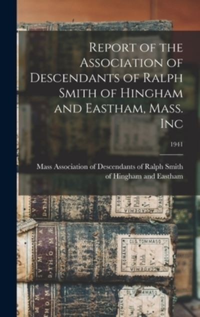 Cover for Association of Descendants of Ralph S · Report of the Association of Descendants of Ralph Smith of Hingham and Eastham, Mass. Inc; 1941 (Hardcover Book) (2021)