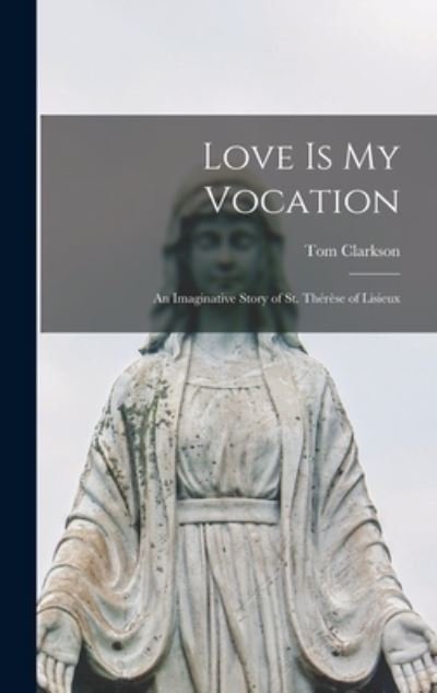 Cover for Tom 1913- Clarkson · Love is My Vocation; an Imaginative Story of St. The?re?se of Lisieux (Gebundenes Buch) (2021)