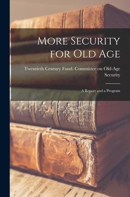 Cover for Twentieth Century Fund Committee on · More Security for Old Age; a Report and a Program (Pocketbok) (2021)