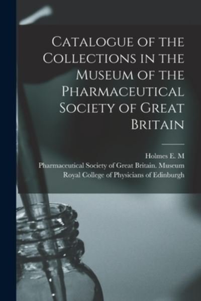 Cover for 1843-1930 Holmes E M (Edward Morell) · Catalogue of the Collections in the Museum of the Pharmaceutical Society of Great Britain (Paperback Book) (2021)