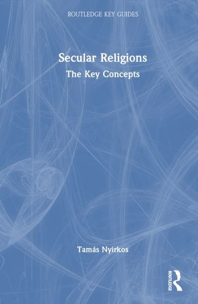 Cover for Nyirkos, Tamas (University of Public Service, Ludovika, Hungary) · Secular Religions: The Key Concepts - Routledge Key Guides (Hardcover bog) (2024)