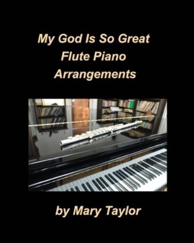 My God Is So Great Flute Piano Arrangements - Mary Taylor - Boeken - Blurb - 9781034757467 - 27 mei 2021