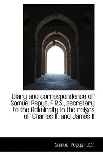 Cover for Samuel Pepys · Diary and Correspondence of Samuel Pepys, F.R.S., Secretary to the Adimiralty in the Reigns of Charl (Hardcover Book) (2009)