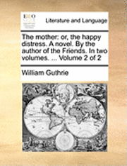 Cover for William Guthrie · The Mother: Or, the Happy Distress. a Novel. by the Author of the Friends. in Two Volumes. ... Volume 2 of 2 (Paperback Book) (2010)