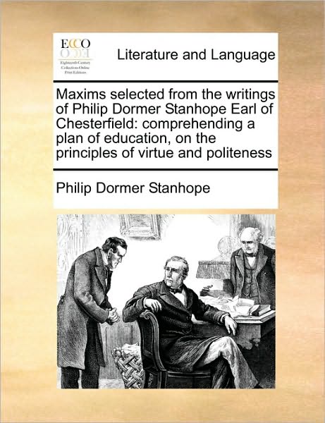 Cover for Philip Dormer Stanhope · Maxims Selected from the Writings of Philip Dormer Stanhope Earl of Chesterfield: Comprehending a Plan of Education, on the Principles of Virtue and P (Paperback Book) (2010)