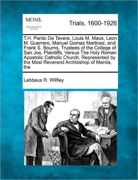 Cover for Lebbeus R Wilfley · T.h. Pardo De Tavera, Louis M. Maus, Leon M. Guerrero, Manuel Gomez Martinez, and Frank S. Bourns, Trustees of the College of San Jos , Plaintiffs, Ve (Paperback Bog) (2011)