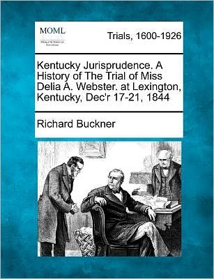 Cover for Richard Buckner · Kentucky Jurisprudence. a History of the Trial of Miss Delia A. Webster. at Lexington, Kentucky, Dec'r 17-21, 1844 (Pocketbok) (2012)